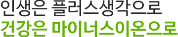 인생은 플러스생각으로 건강은 마이너스 이온으로