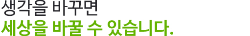생각을 바꾸면 세상을 바꿀 수 있습니다.
